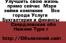 Улучшить свою жизнь прямо сейчас, Мэри займа компания.  - Все города Услуги » Бухгалтерия и финансы   . Свердловская обл.,Нижняя Тура г.